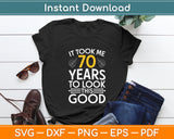 It Took Me 70 Years To Look This Good 70th Birthday Svg Digital Cutting File