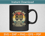 It Took Me 80 Years To Look This Good 80th Birthday Svg Digital Cutting File