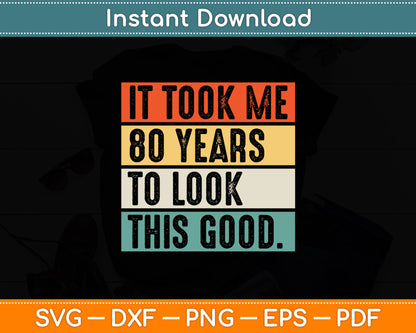 It Took Me 80 Years To Look This Good 80th Birthday Svg Design Cutting File