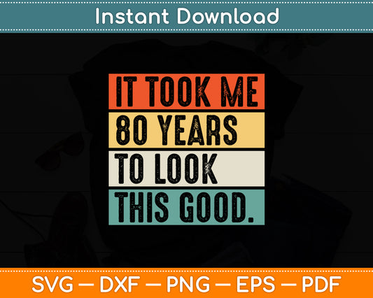 It Took Me 80 Years To Look This Good 80th Birthday Svg Design Cutting File