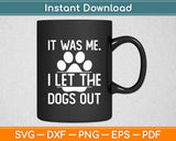 It Was Me I Let The Dogs Out Funny Svg Digital Cutting File