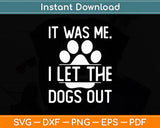 It Was Me I Let The Dogs Out Funny Svg Digital Cutting File