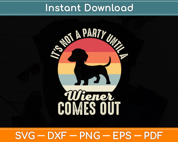 It's Not A Party Until A Wiener Comes Out Dachshund Dog Svg Digital Cutting File