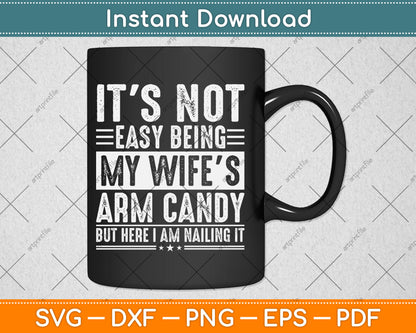 It's Not Easy Being My Wife's Arm Candy But Here I'm Nailing It Svg Design Cutting File