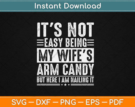 It's Not Easy Being My Wife's Arm Candy But Here I'm Nailing It Svg Design Cutting File
