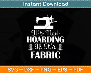 It’s Not Hoarding If It’s Fabric Quilting Sewing Svg Digital Cutting File