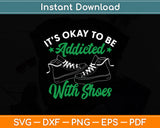 It's Okay To Be Addicted With Shoes Shoe Collector Svg Digital Cutting File