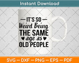 It’s So Weird Being The Same Age As Old People Svg Design Digital Cutting File