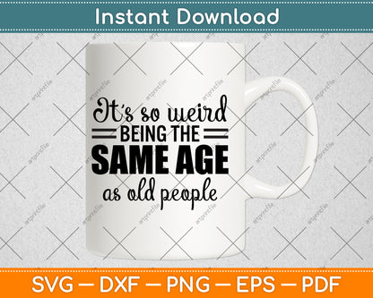 It’s So Weird Being The Same Age As Old People Svg Design Cutting File