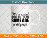 It’s So Weird Being The Same Age As Old People Svg Design Cutting File