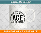 It’s So Weird Being The Same Age As Old People Svg Png Dxf Digital Cutting File