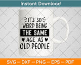 It’s So Weird Being The Same Age As Old People Svg Craft Digital Cutting File