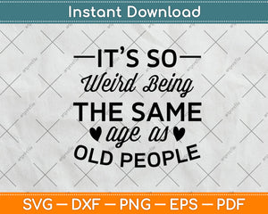 It’s So Weird Being The Same Age As Old People Svg Png Dxf Digital Cutting File