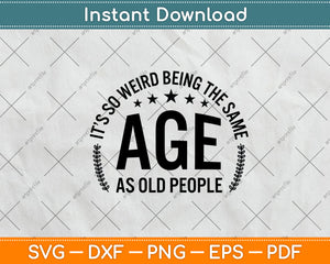 It’s So Weird Being The Same Age As Old People Svg Png Dxf Digital Cutting File