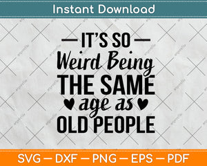 It’s So Weird Being The Same Age As Old People Svg Design Digital Cutting File