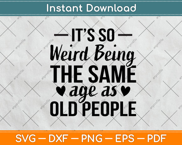 It’s So Weird Being The Same Age As Old People Svg Design Digital Cutting File