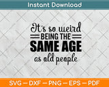 It’s So Weird Being The Same Age As Old People Svg Design Cutting File