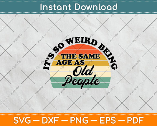 It’s So Weird Being The Same Age As Old People Vintage Svg Digital Cutting File
