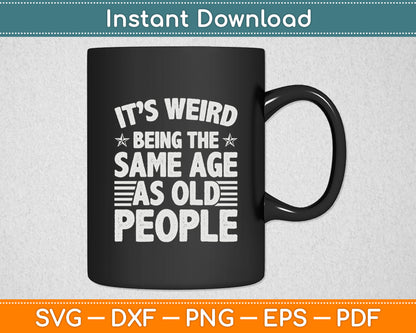 It’s Weird Being The Same Age As Old People Svg Digital Cutting File