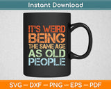 It's Weird Being The Same Age As Old People Retro Sarcastic Svg Digital Cutting File