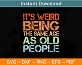 It's Weird Being The Same Age As Old People Retro Sarcastic Svg Digital Cutting File