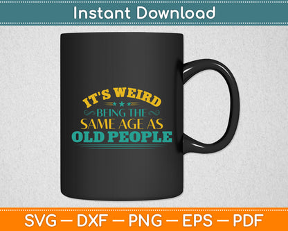 It's Weird Being The Same Age As Old People Sarcastic Funny Svg Digital Cutting File