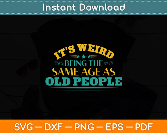 It's Weird Being The Same Age As Old People Sarcastic Funny Svg Digital Cutting File