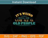 It's Weird Being The Same Age As Old People Sarcastic Funny Svg Digital Cutting File