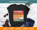 It's Weird Being The Same Age As Old People Sarcastic Svg Png Dxf Digital Cutting File