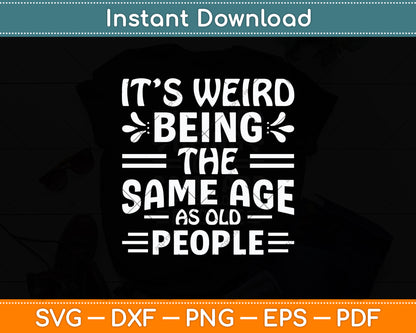 It’s Weird Being The Same Age As Old People Svg Digital Cutting File