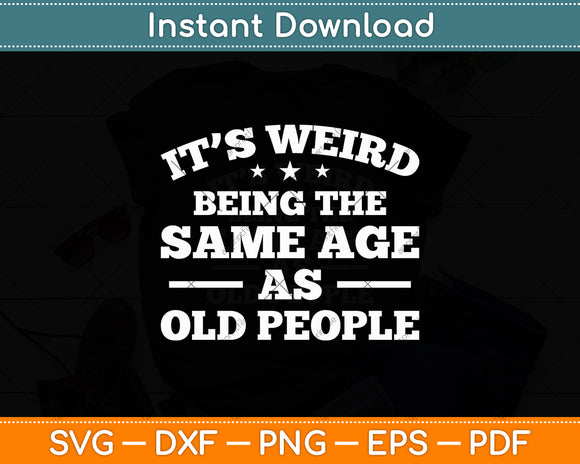 It’s Weird Being The Same Age As Old People Sarcastic Svg Digital Cutting File