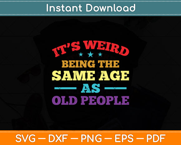 It’s Weird Being The Same Age As Old People Svg Digital Cutting File