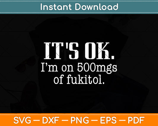 It's ok I'm on 500mg of Fukitol Sarcasm Funny Svg Digital Cutting File