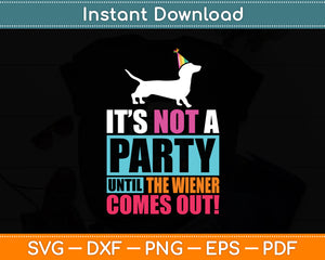 It's Not A Party Until The Wiener Comes Out! Wiener Dog Svg Digital Cutting File