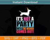 It's Not A Party Until The Wiener Comes Out! Wiener Dog Svg Digital Cutting File