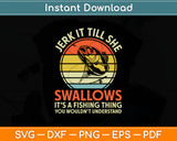 Jerk It Till She Swallows It's A Fishing Thing Svg Digital Cutting File