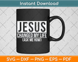 Jesus Changed My Life Ask Me How Jesus Svg Digital Cutting File