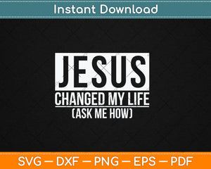 Jesus Changed My Life Ask Me How Jesus Svg Digital Cutting File