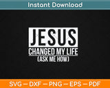 Jesus Changed My Life Ask Me How Jesus Svg Digital Cutting File