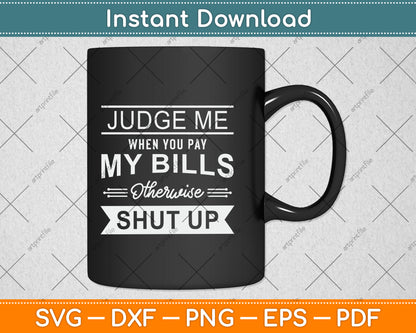Judge Me When You Pay My Bills Otherwise Shut Up Svg Png Dxf Digital Cutting File