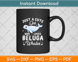 Just A Cute Girl Who Loves Beluga Whales Svg Digital Cutting File