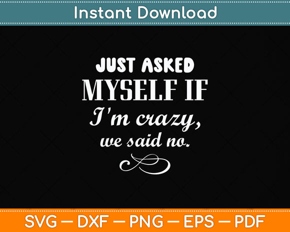 Just Asked Myself If I'm Crazy, We Said No Sarcastic Funny Svg Digital Cutting File