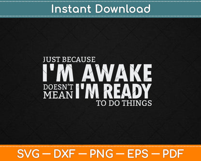 Just Because I'm Awake Doesn't Mean I'm Ready to Do Things Svg Digital Cutting File