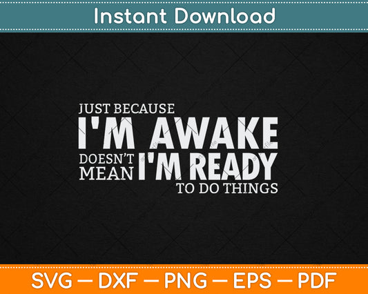 Just Because I'm Awake Doesn't Mean I'm Ready to Do Things Svg Digital Cutting File