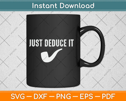 Just Deduce It Funny Sherlock Holmes Detective Svg Digital Cutting File