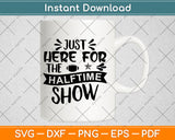 Just Here For The Halftime Show Svg Png Dxf Digital Cutting File