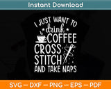 Just Want To Drink Coffee Cross Stitch Take Naps Svg Png Dxf Digital Cutting File