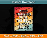 Keep Training Until The Belt Turns Black Svg Digital Cutting File