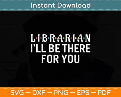 Librarian I'll Be There for You Funny Back to School Svg Digital Cutting File