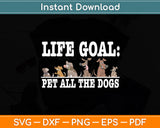 Life Goal Pet All The Dogs Funny Svg Digital Cutting File